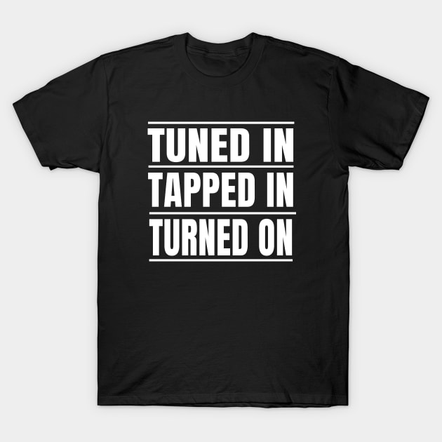 Tuned in Tapped in Turned On to the Life You Want T-Shirt by tnts